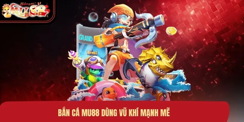 Bắn cá MU88 dùng vũ khí mạnh mẽ
