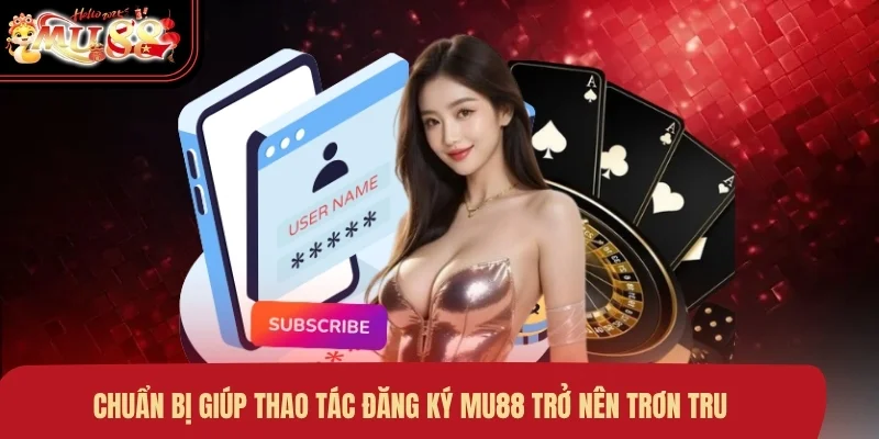 chuan-bi-giup-thao-tac-dang-ky-mu88-tro-nen-tron-tru Chuẩn bị giúp thao tác đăng ký MU88 trở nên trơn tru