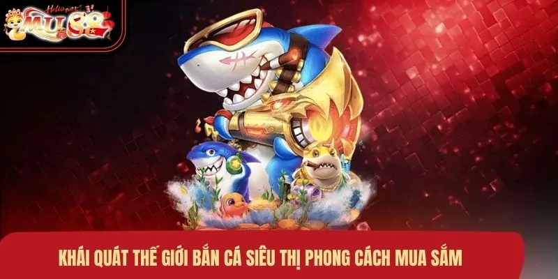 khai-quat-the-gioi-ban-ca-sieu-thi-phong-cach-mua-sam Khái quát thế giới bắn cá siêu thị phong cách mua sắm