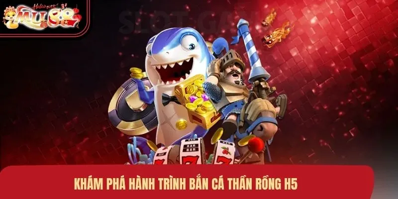 Khám phá hành trình bắn cá thần rồng H5