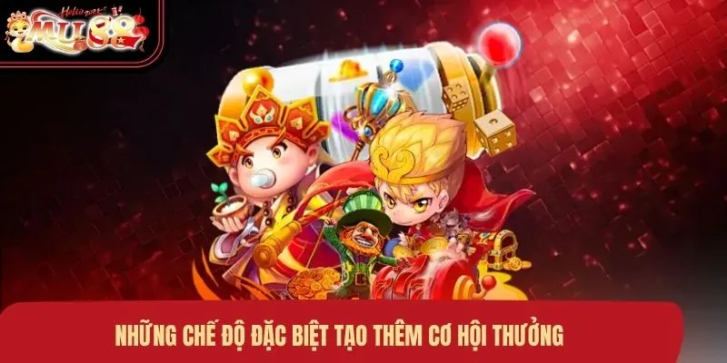 Những chế độ đặc biệt tạo thêm cơ hội thưởng