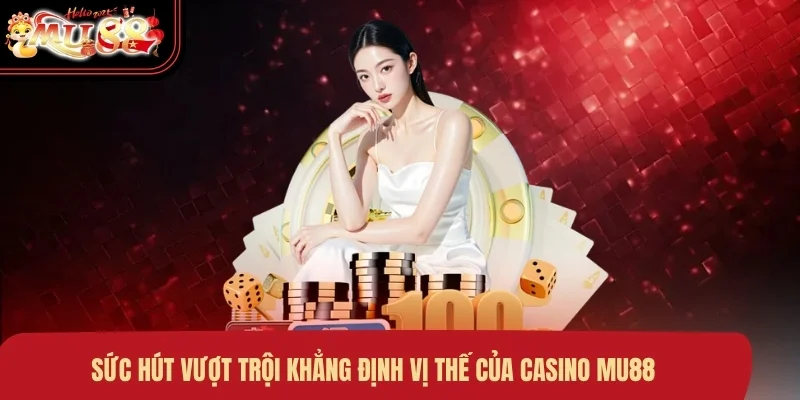 Sức hút vượt trội khẳng định vị thế của Casino MU88