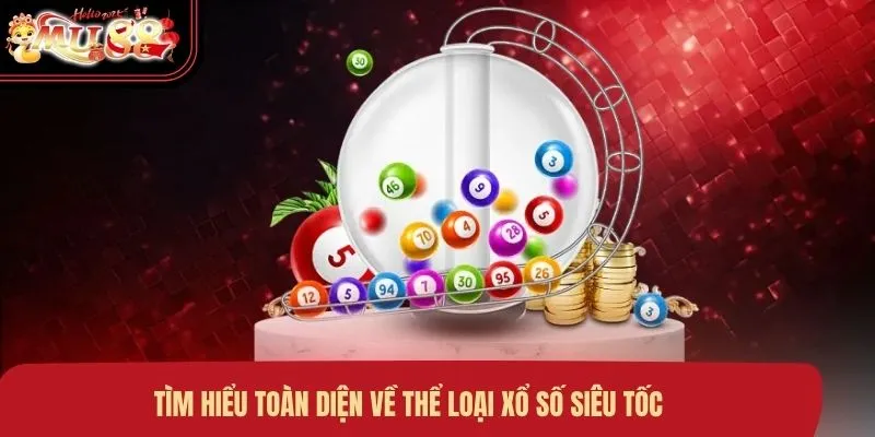Tìm hiểu toàn diện về thể loại xổ số siêu tốc