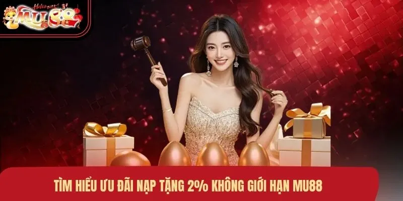 Tìm hiểu ưu đãi nạp tặng 2% không giới hạn MU88