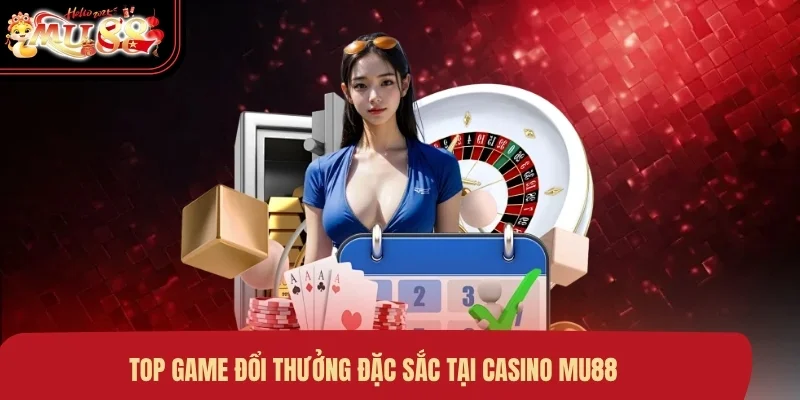 Top game đổi thưởng đặc sắc tại Casino MU88
